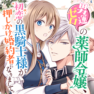 男運ゼロの薬師令嬢、初恋の黒騎士様が押しかけ婚約者になりまして。