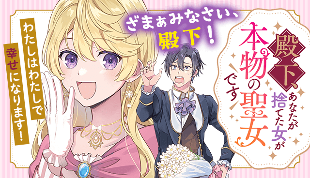 殿下、あなたが捨てた女が本物の聖女です