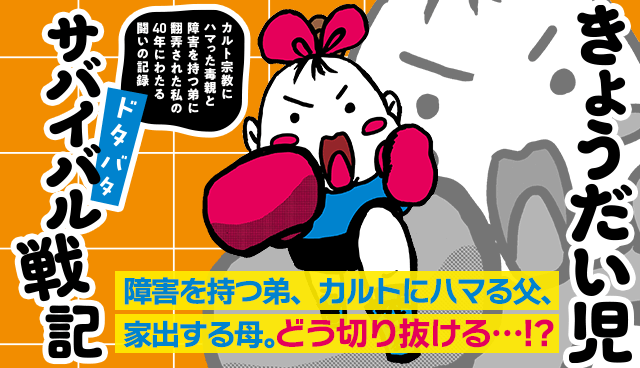 きょうだい児　ドタバタ　サバイバル戦記　カルト宗教にハマった毒親と障害を持つ弟に翻弄された私の40年にわたる闘いの記録