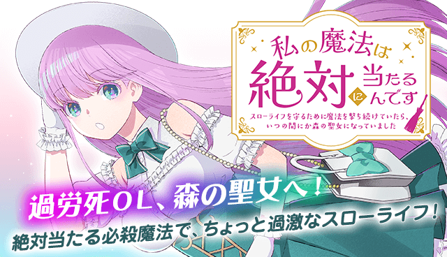 私の魔法は絶対に当たるんです　～スローライフを守るために魔法を撃ち続けていたら、いつの間にか森の聖女になっていました～
