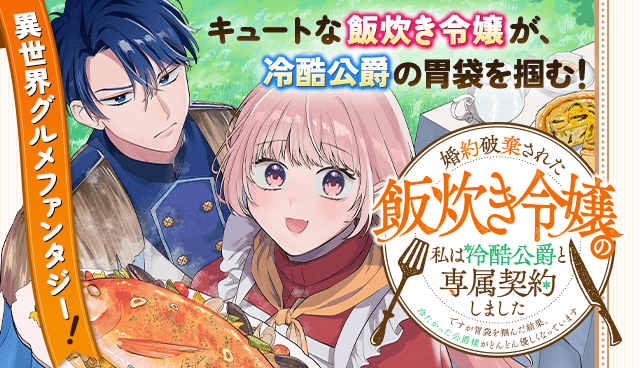 婚約破棄された飯炊き令嬢の私は冷酷公爵と専属契約しました～ですが胃袋を掴んだ結果、冷たかった公爵様がどんどん優しくなっています～